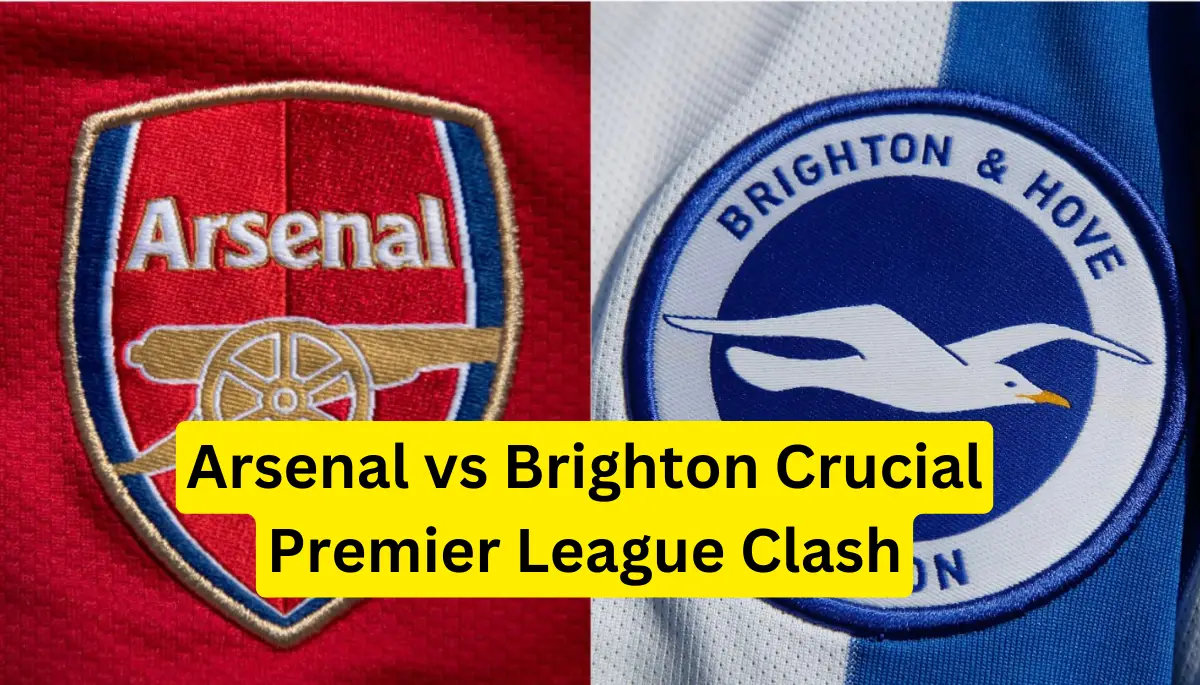 Arsenal vs Brighton Crucial Premier League Clash