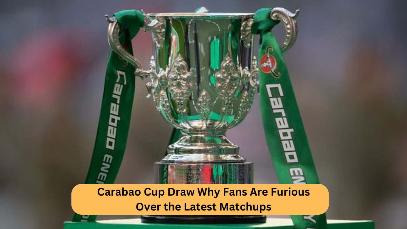 Carabao Cup Draw Why Fans Are Furious Over the Latest Matchups