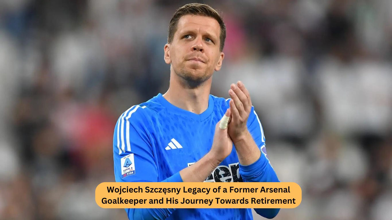 Wojciech Szczęsny Legacy of a Former Arsenal Goalkeeper and His Journey Towards Retirement