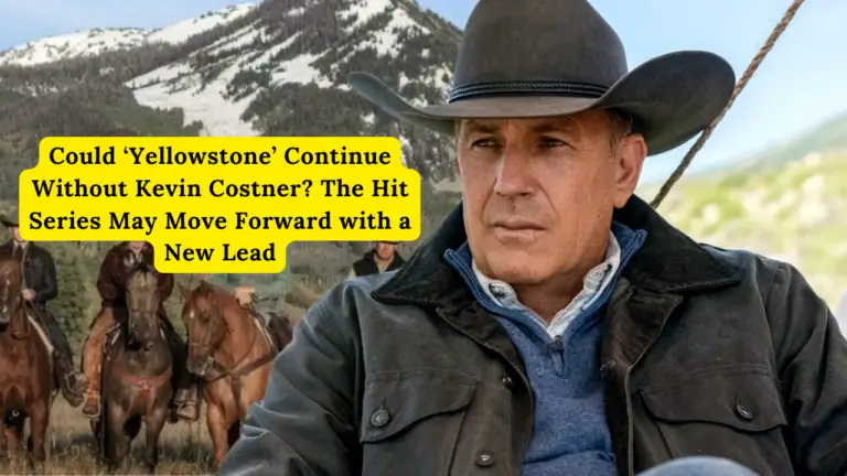 Could ‘Yellowstone’ Continue Without Kevin Costner? The Hit Series May Move Forward with a New Lead