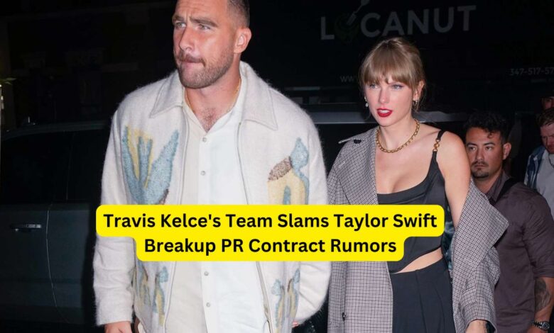 Travis Kelce's Team Slams Taylor Swift Breakup PR Contract Rumors Setting the Record Straight